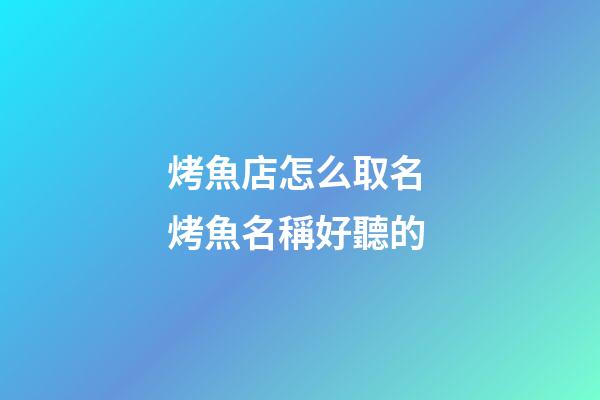 烤魚店怎么取名 烤魚名稱好聽的-第1張-店鋪起名-玄機派
